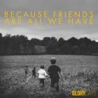 Glory Days - Because Friends Are All We Have