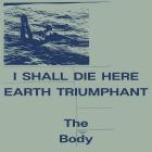 The Body - I Shall Die Here  Earth Triumphant