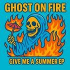 Ghost On Fire - Give Me A Summer