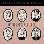 Birthday Dad And A Place For Owls - My Friends Were Here