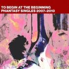 To Begin At The Beginning: Phantasy Singles 2007-2010