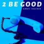 2 Be Good - Always Together