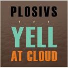 PLOSIVS - - YELL AT CLOUD  
