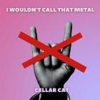 Cellar Cat - I Wouldn't Call That Metal