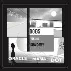 Dogs Versus Shadows - Oracle Mama Dot