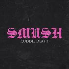 Cuddle Death - SMUSH