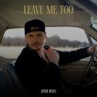 Josh Ross - Leave Me Too
