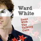 Ward White - Done With The Talking Cure