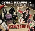 Cinema Bizarre and Space Cowboy - I Came 2 Party