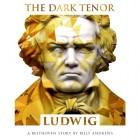The Dark Tenor - Ludwig (A Beethoven Story By Billy Andrews)