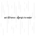 Ani DiFranco - Allergic To Water