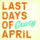 Last Days Of April - Gooey